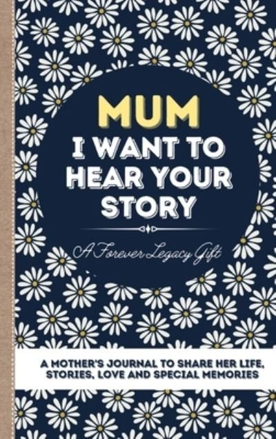 Cover for The Life Graduate Publishing Group · Mum, I Want To Hear Your Story: A Mother's Journal To Share Her Life, Stories, Love And Special Memories (Innbunden bok) (2020)