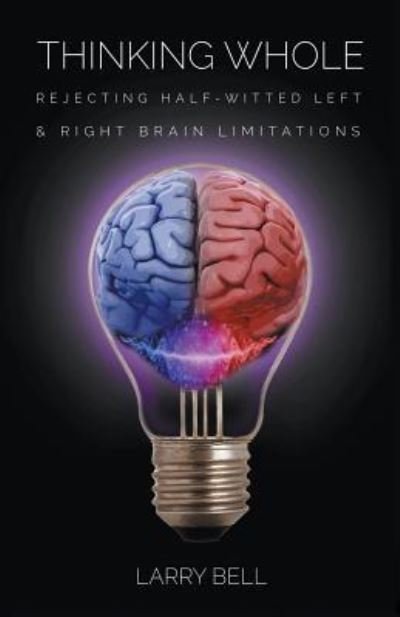 Cover for Larry Bell · Thinking Whole: Rejecting Half-Witted Left &amp; Right Brain Limitations (Paperback Book) (2018)