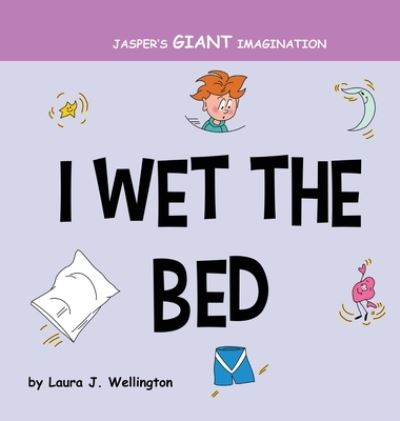 Cover for Laura J Wellington · I Wet the Bed: Jasper's Giant Imagination - Jasper's Giant Imagination (Hardcover Book) (2019)