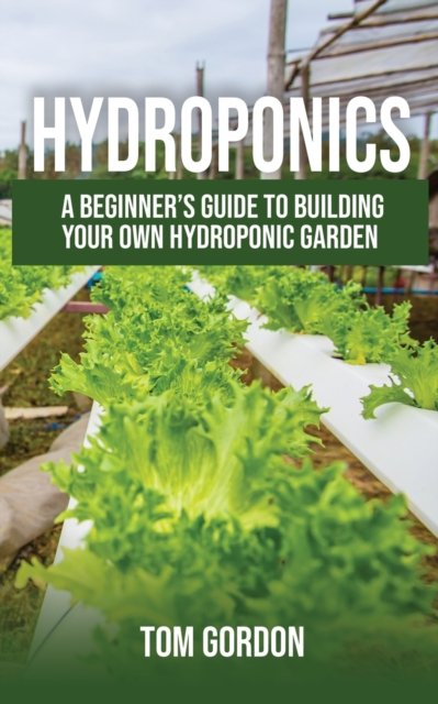 Hydroponics: A Beginner's Guide to Building Your Own Hydroponic Garden - Tom Gordon - Bücher - Novelty Publishing LLC - 9781951345020 - 10. August 2019