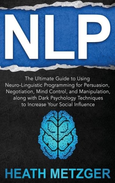 Cover for Heath Metzger · Nlp: The Ultimate Guide to Using Neuro-Linguistic Programming for Persuasion, Negotiation, Mind Control, and Manipulation, along with Dark Psychology Techniques to Increase Your Social Influence (Hardcover Book) (2020)