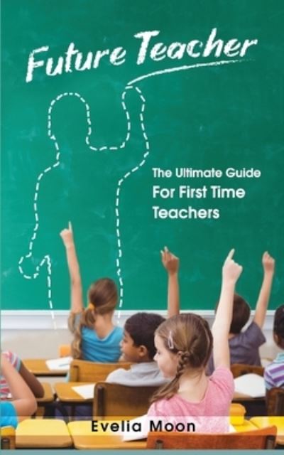 Cover for Evelia Moon · Future Teacher: The Ultimate Guide For First Time Teachers (Paperback Book) (2020)