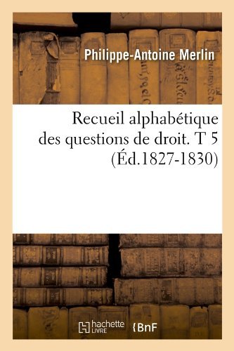 Recueil Alphabetique Des Questions De Droit. T 5 (Ed.1827-1830) (French Edition) - Philippe-antoine Merlin - Bücher - HACHETTE LIVRE-BNF - 9782012766020 - 1. Juni 2012