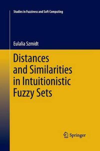 Cover for Eulalia Szmidt · Distances and Similarities in Intuitionistic Fuzzy Sets - Studies in Fuzziness and Soft Computing (Paperback Book) [Softcover reprint of the original 1st ed. 2014 edition] (2015)