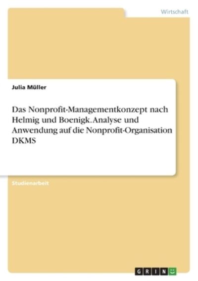 Das Nonprofit-Managementkonzept nach Helmig und Boenigk. Analyse und Anwendung auf die Nonprofit-Organisation DKMS - Julia Müller - Książki - Grin Verlag - 9783346482020 - 3 sierpnia 2021