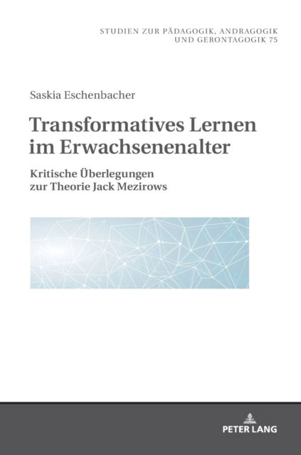 Cover for Saskia Eschenbacher · Transformatives Lernen Im Erwachsenenalter: Kritische Ueberlegungen Zur Theorie Jack Mezirows - Studien Zur Paedagogik, Andragogik Und Gerontagogik / Studie (Hardcover Book) (2018)