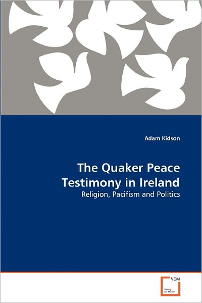 Cover for Adam Kidson · The Quaker Peace Testimony in Ireland: Religion, Pacifism and Politics (Paperback Book) (2011)