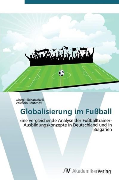 Globalisierung Im Fußball - Valentin Pentchev - Bücher - AV Akademikerverlag - 9783639382020 - 5. Oktober 2011