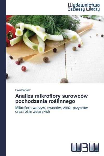 Cover for Ewa Bartosz · Analiza Mikroflory Surowców Pochodzenia Roslinnego: Mikroflora Warzyw, Owoców, Zbóz, Przypraw Oraz Roslin Zielarskich (Paperback Book) [Polish edition] (2014)