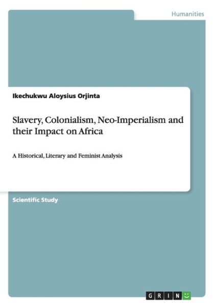 Cover for Ikechukwu Aloysius Orjinta · Slavery, Colonialism, Neo-Imperialism and their Impact on Africa: A Historical, Literary and Feminist Analysis (Paperback Book) (2011)