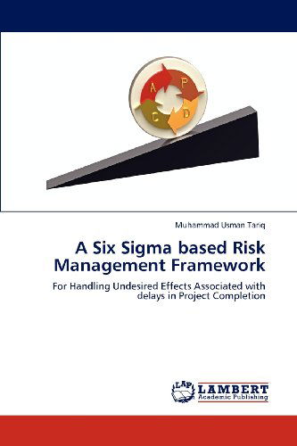Cover for Muhammad Usman Tariq · A Six Sigma Based Risk Management Framework: for Handling Undesired Effects Associated with Delays in Project Completion (Paperback Book) (2012)