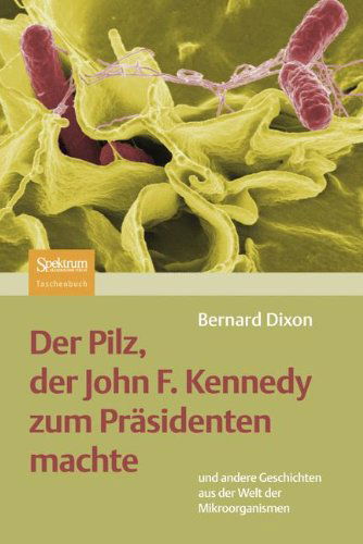 Cover for Bernard Dixon · Der Pilz, Der John F. Kennedy Zum Prasidenten Machte: Und Andere Geschichten Aus Der Welt Der Mikroorganismen (Paperback Book) [German, 1995 edition] (2009)