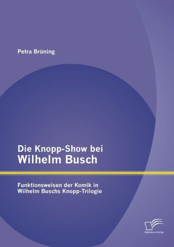 Die Knopp-show Bei Wilhelm Busch: Funktionsweisen Der Komik in Wilhelm Buschs Knopp-trilogie - Petra Brüning - Books - Diplomica Verlag GmbH - 9783842894020 - March 20, 2013