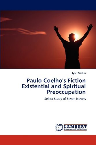 Paulo Coelho's Fiction  Existential and Spiritual Preoccupation: Select Study of Seven Novels - Jyoti Mishra - Livros - LAP LAMBERT Academic Publishing - 9783848441020 - 23 de março de 2012