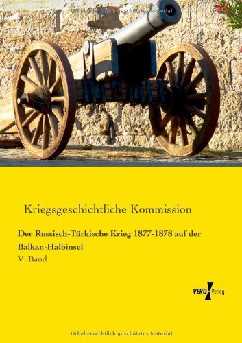 Cover for Kriegsgeschichtliche Kommission · Der Russisch-tuerkische Krieg 1877-1878 Auf Der Balkan-halbinsel: V. Band (Pocketbok) [German edition] (2019)