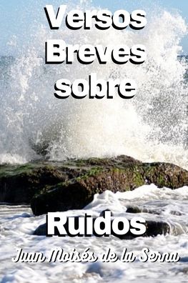 Cover for Juan Moises de la Serna · Versos Breves Sobre Ruidos (Paperback Book) (2022)