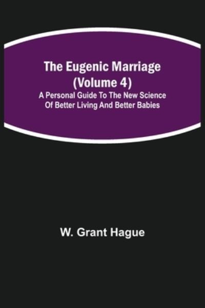 The Eugenic Marriage (Volume 4); A Personal Guide to the New Science of Better Living and Better Babies - W Grant Hague - Books - Alpha Edition - 9789355114020 - September 24, 2021