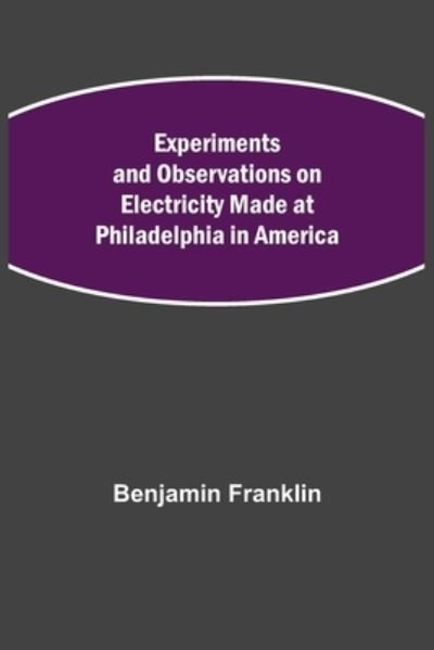 Experiments and Observations on Electricity Made at Philadelphia in America - Benjamin Franklin - Bøker - Alpha Edition - 9789355341020 - 22. oktober 2021