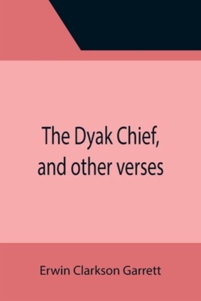 Cover for Erwin Clarkson Garrett · The Dyak Chief, and other verses (Paperback Book) (2021)