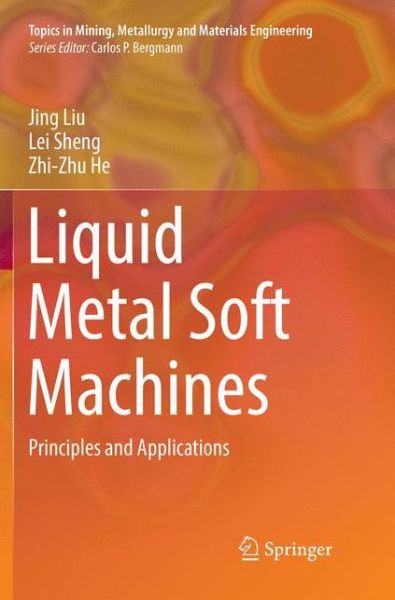 Cover for Jing Liu · Liquid Metal Soft Machines: Principles and Applications - Topics in Mining, Metallurgy and Materials Engineering (Paperback Book) [Softcover reprint of the original 1st ed. 2019 edition] (2019)