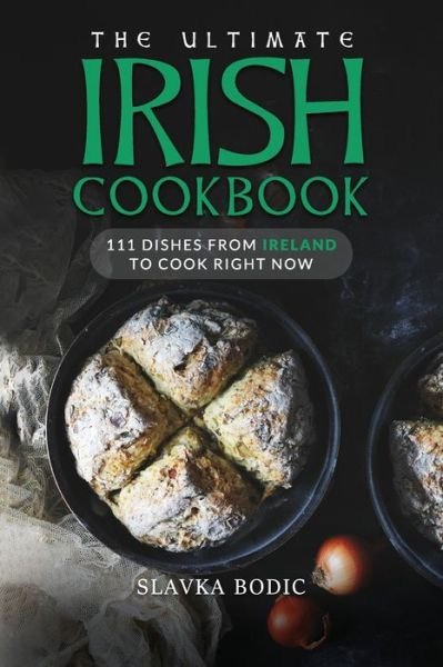 The Ultimate Irish Cookbook: 111 Dishes From Ireland To Cook Right Now - World Cuisines - Slavka Bodic - Książki - Independently Published - 9798749043020 - 26 maja 2021