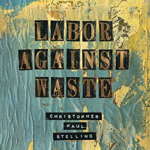 Cover for Stelling Christopher Paul · Christopher Paul Stelling-labor Against Waste (CD) (2015)