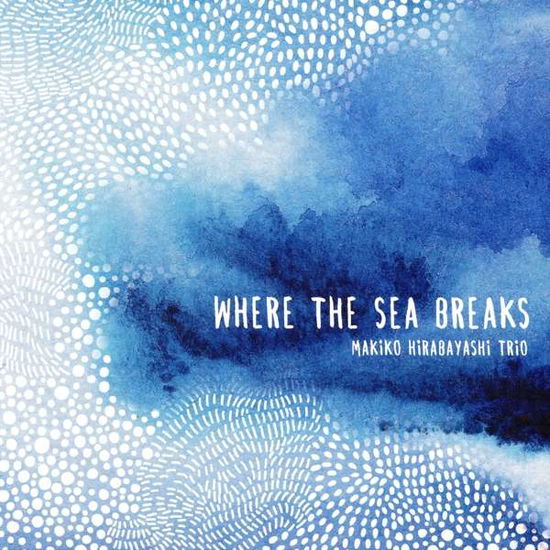 Where The Sea Breaks - Makiko Hirabayashi Trio - Musiikki - YELLOWBIRD - 0767522778021 - perjantai 23. maaliskuuta 2018