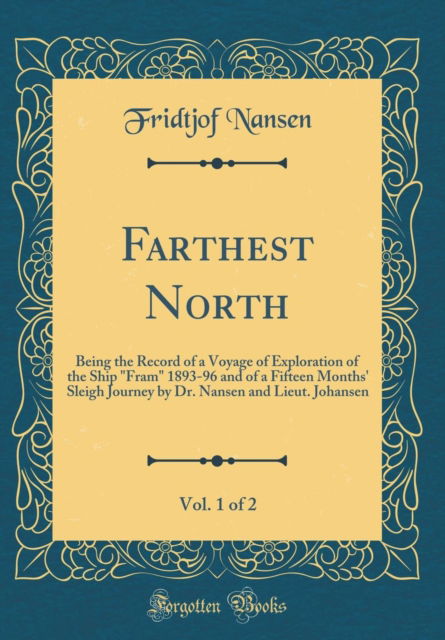 Cover for Fridtjof Nansen · Farthest North, Vol. 1 of 2 : Being the Record of a Voyage of Exploration of the Ship &quot;fram&quot; 1893-96 and of a Fifteen Months' Sleigh Journey by Dr. Nansen and Lieut. Johansen (Classic Reprint) (Hardcover Book) (2018)