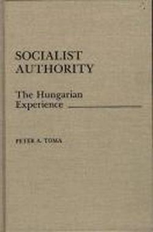 Cover for Peter A. Toma · Socialist Authority: The Hungarian Experience (Inbunden Bok) (1988)