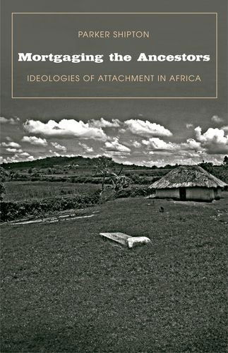Cover for Parker MacDonald Shipton · Mortgaging the Ancestors: Ideologies of Attachment in Africa - Yale Agrarian Studies (YUP) (Hardcover Book) (2009)