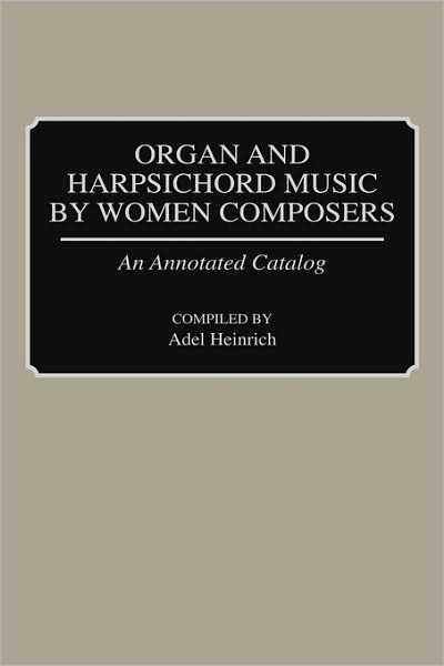 Cover for Adel Heinrich · Organ and Harpsichord Music by Women Composers: An Annotated Catalog - Music Reference Collection (Hardcover Book) [Annotated edition] (1991)