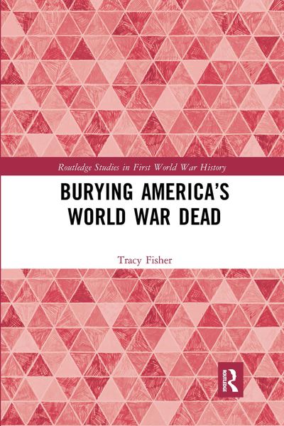 Cover for Fisher, Tracy (University of Minnesota, USA) · Burying America’s World War Dead - Routledge Studies in First World War History (Paperback Book) (2020)