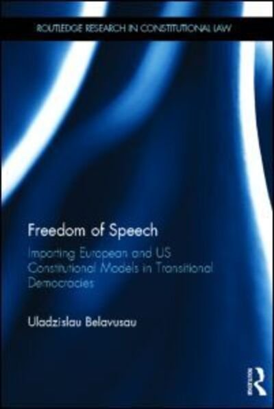 Cover for Uladzislau Belavusau · Freedom of Speech: Importing European and US Constitutional Models in Transitional Democracies - Routledge Research in Constitutional Law (Hardcover bog) (2013)
