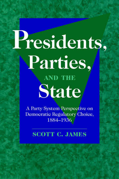 Cover for James, Scott C. (University of California, Los Angeles) · Presidents, Parties, and the State: A Party System Perspective on Democratic Regulatory Choice, 1884-1936 (Paperback Book) (2006)