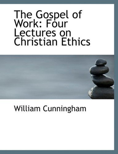 Cover for William Cunningham · The Gospel of Work: Four Lectures on Christian Ethics (Hardcover Book) [Large Print, Lrg edition] (2008)