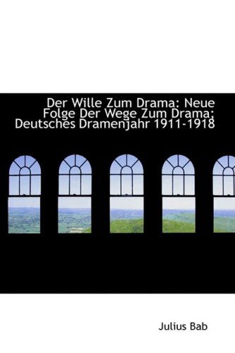 Cover for Julius Bab · Der Wille Zum Drama: Neue Folge Der Wege Zum Drama; Deutsches Dramenjahr 1911-1918 (Paperback Book) [German edition] (2009)