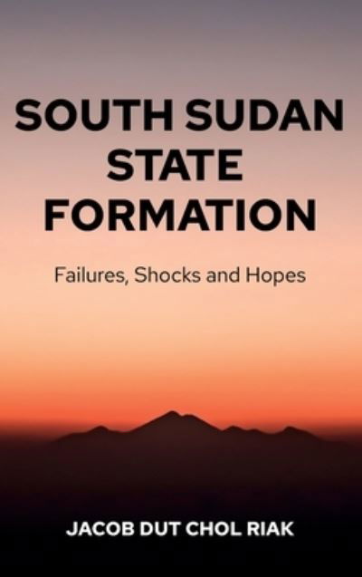 Cover for Jacob Dut Chol Riak · South Sudan State Formation: Failures, Shocks and Hopes (Hardcover Book) (2021)