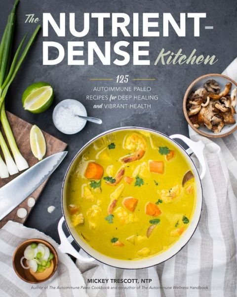 The Nutrient-Dense Kitchen : 125 Autoimmune Paleo Recipes for Deep Healing and Vibrant Health - Mickey Trescott - Bøker - Trescott LLC - 9780692042021 - 26. februar 2019