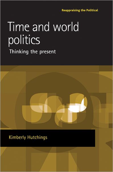 Cover for Kimberly Hutchings · Time and World Politics: Thinking the Present - Reappraising the Political (Inbunden Bok) (2008)