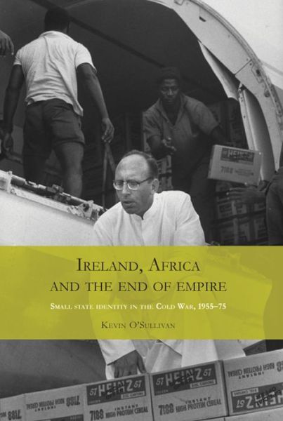 Cover for Kevin O'Sullivan · Ireland, Africa and the End of Empire: Small State Identity in the Cold War 1955–75 (Hardcover Book) (2013)