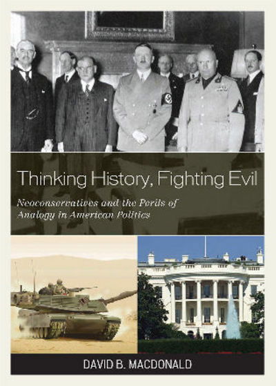 Cover for David B. MacDonald · Thinking History, Fighting Evil: Neoconservatives and the Perils of Analogy in American Politics (Hardcover Book) (2009)