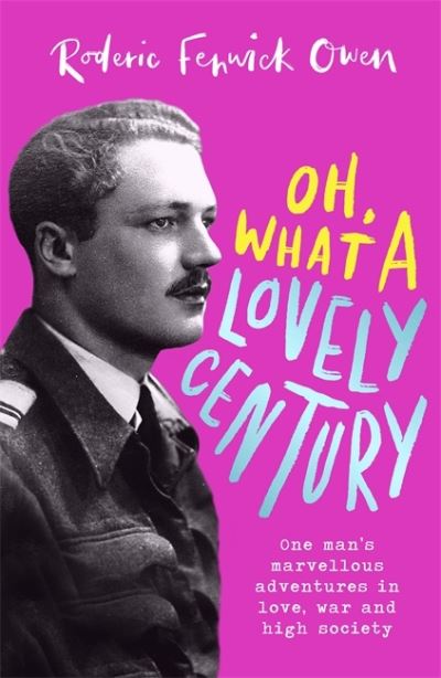 Roderic Fenwick Owen · Oh, What a Lovely Century: One man's marvellous adventures in love, war and high society (Hardcover Book) (2021)