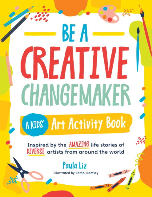 Be a Creative Changemaker: A Kids' Art Activity Book: Inspired by the amazing life stories of diverse artists from around the world - Creative Changemakers - Paula Liz - Books - Quarto Publishing Group USA Inc - 9780760378021 - January 18, 2024
