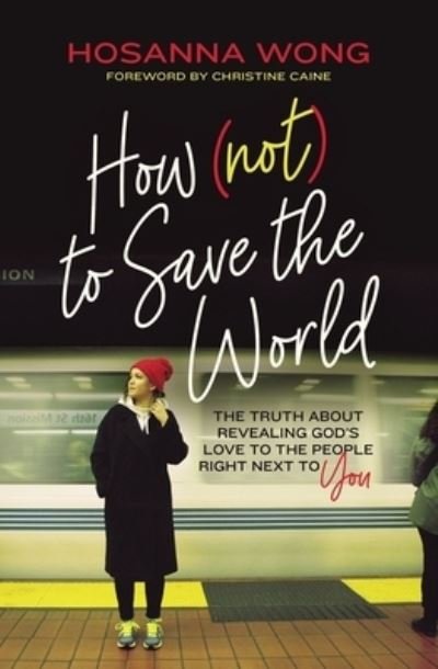 Cover for Hosanna Wong · How (Not) to Save the World: The Truth About Revealing God’s Love to the People Right Next to You (Paperback Book) (2021)
