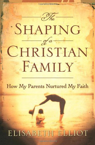 Cover for Elisabeth Elliot · The Shaping of a Christian Family: How My Parents Nurtured My Faith (Taschenbuch) (2005)