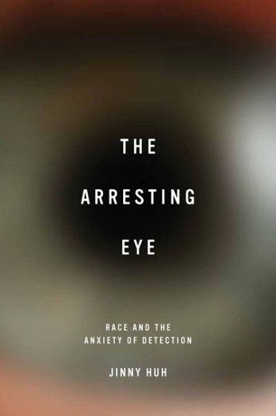 The Arresting Eye: Race and the Anxiety of Detection - Cultural Frames, Framing Culture - Jinny Huh - Books - University of Virginia Press - 9780813937021 - May 4, 2015