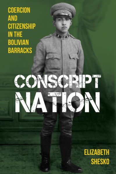 Conscript Nation: Coercion and Consent in the Bolivian Barracks - Pitt Latin American Series - Elizabeth Shesko - Books - University of Pittsburgh Press - 9780822946021 - September 30, 2020