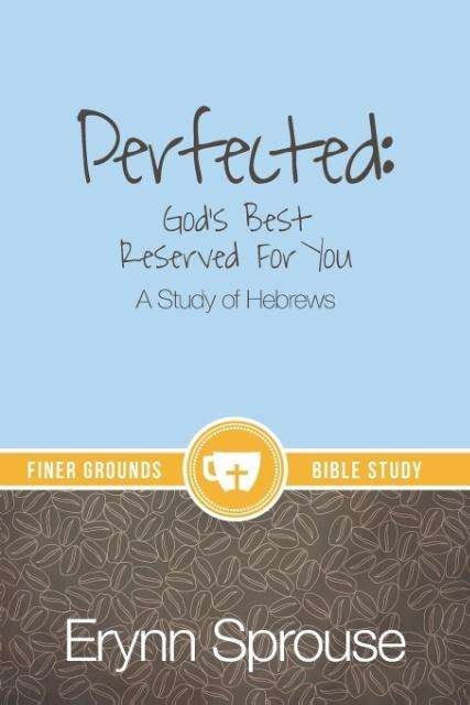 Cover for Erynn Sprouse · Perfected: God's Best Reserved for You: a Study of Hebrews (Paperback Bog) (2015)