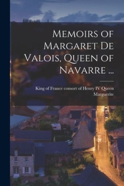 Cover for IV Queen Consort of Henry Marguerite · Memoirs of Margaret De Valois, Queen of Navarre ... [microform] (Paperback Book) (2021)
