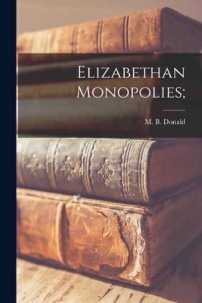 Cover for M B (Maxwell Bruce) 1897- Donald · Elizabethan Monopolies; (Paperback Book) (2021)